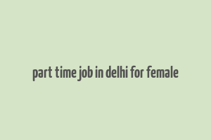 part time job in delhi for female