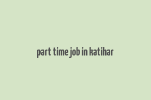 part time job in katihar