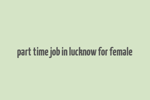 part time job in lucknow for female