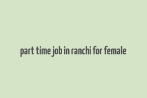 part time job in ranchi for female