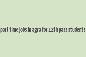 part time jobs in agra for 12th pass students