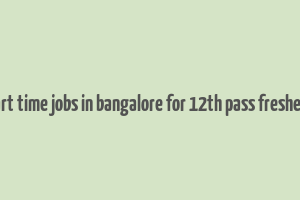 part time jobs in bangalore for 12th pass freshers