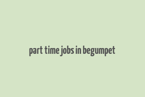 part time jobs in begumpet