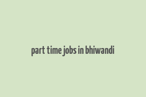 part time jobs in bhiwandi