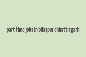 part time jobs in bilaspur chhattisgarh