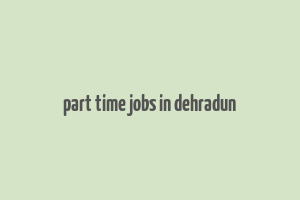 part time jobs in dehradun