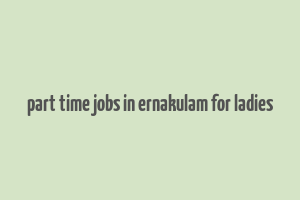 part time jobs in ernakulam for ladies