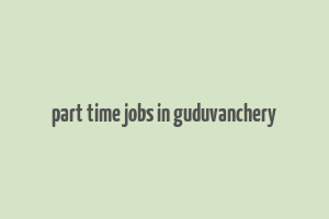 part time jobs in guduvanchery