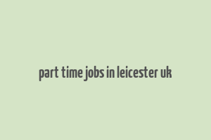 part time jobs in leicester uk