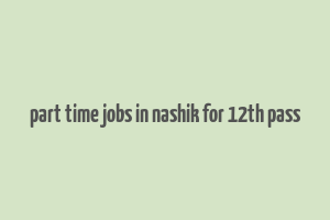 part time jobs in nashik for 12th pass