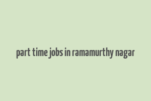 part time jobs in ramamurthy nagar