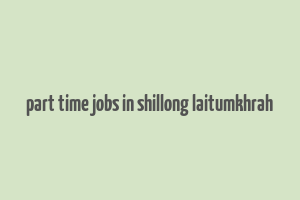 part time jobs in shillong laitumkhrah