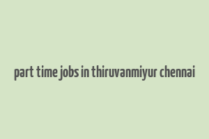 part time jobs in thiruvanmiyur chennai