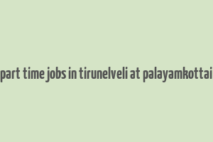 part time jobs in tirunelveli at palayamkottai