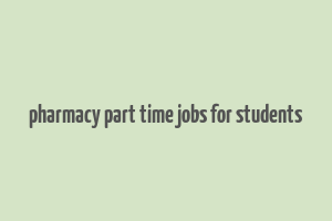 pharmacy part time jobs for students