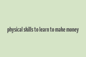 physical skills to learn to make money