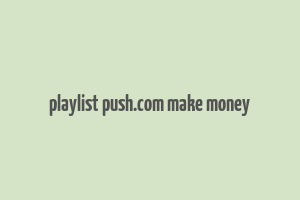 playlist push.com make money