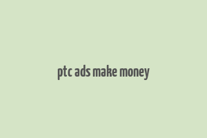 ptc ads make money