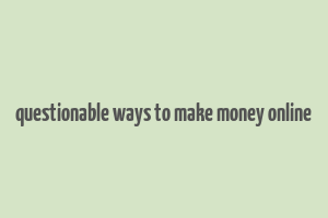 questionable ways to make money online