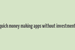 quick money making apps without investment