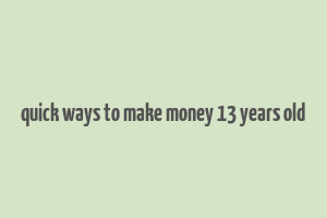 quick ways to make money 13 years old