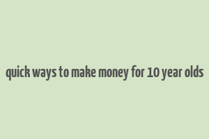 quick ways to make money for 10 year olds