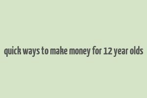 quick ways to make money for 12 year olds