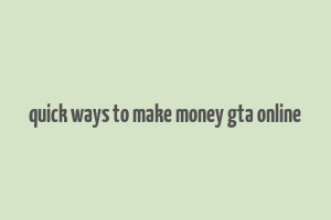 quick ways to make money gta online