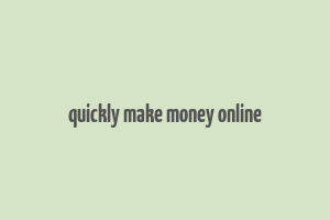 quickly make money online