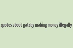 quotes about gatsby making money illegally