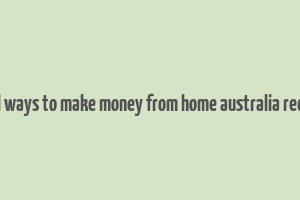 real ways to make money from home australia reddit