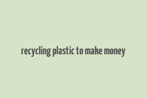 recycling plastic to make money