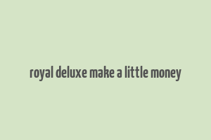 royal deluxe make a little money