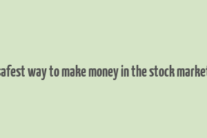 safest way to make money in the stock market