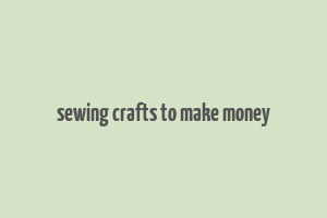 sewing crafts to make money