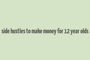 side hustles to make money for 12 year olds