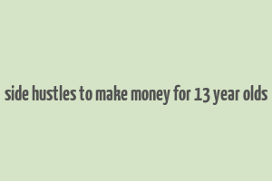 side hustles to make money for 13 year olds