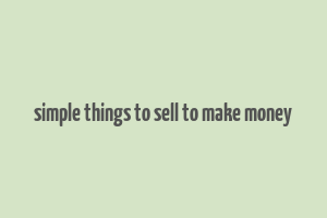 simple things to sell to make money