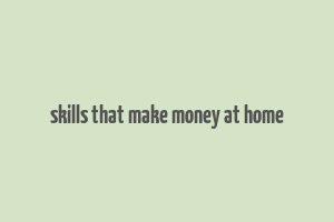 skills that make money at home