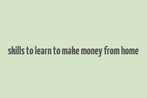 skills to learn to make money from home