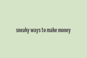 sneaky ways to make money