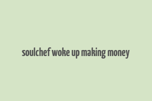 soulchef woke up making money