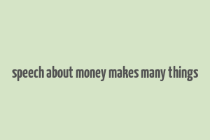 speech about money makes many things