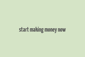 start making money now