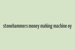 stonehammers money making machine oy