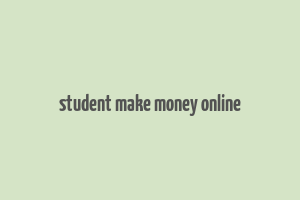 student make money online