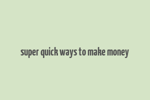 super quick ways to make money