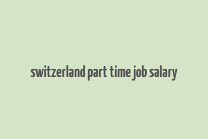 switzerland part time job salary