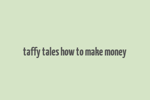 taffy tales how to make money