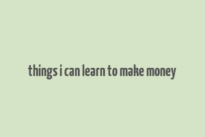 things i can learn to make money